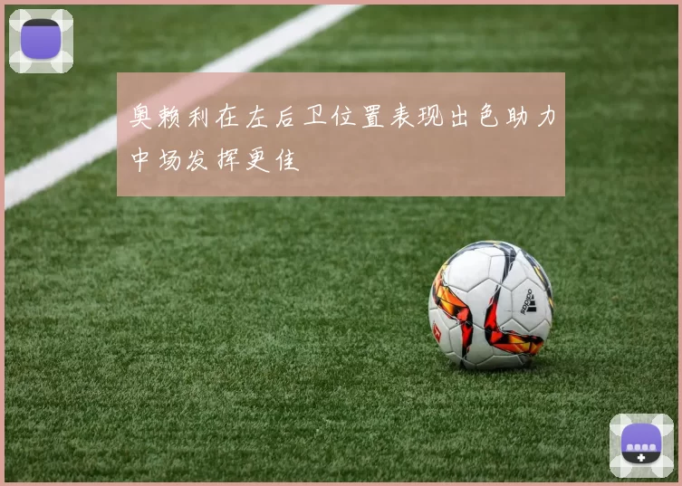 奥赖利在左后卫位置表现出色助力中场发挥更佳