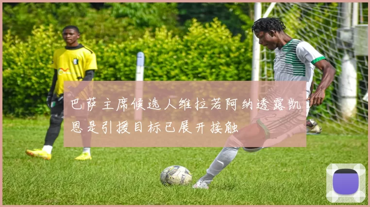 巴萨主席候选人维拉若阿纳透露凯恩是引援目标已展开接触