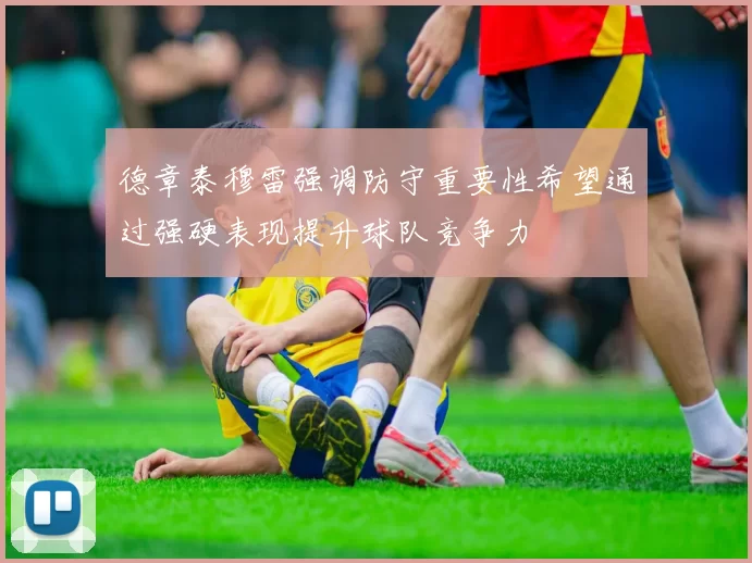 德章泰穆雷强调防守重要性希望通过强硬表现提升球队竞争力