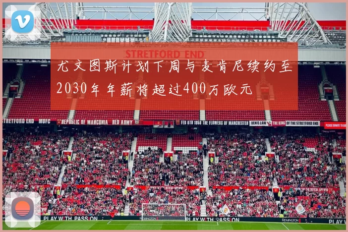 尤文图斯计划下周与麦肯尼续约至2030年年薪将超过400万欧元